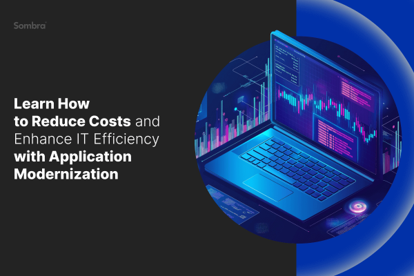 How Application Modernization Reduces Costs and Enhances IT Efficiency