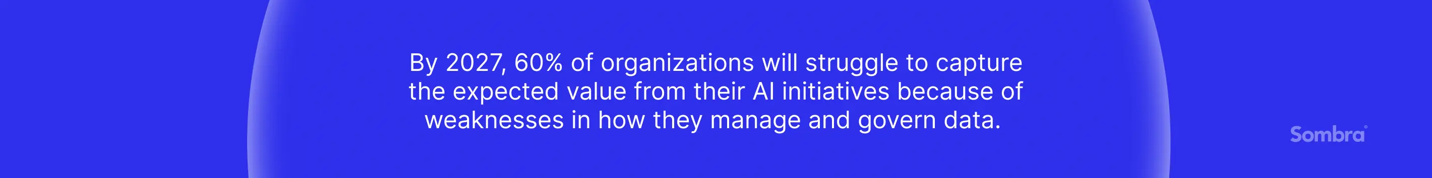 Prediction businesses won’t be able to capture AI initiatives value because of weaknesses in how they manage and govern data.